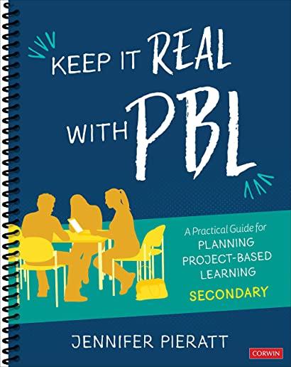 Keep It Real with Pbl, Secondary: A Practical Guide for Planning Project-Based Learning