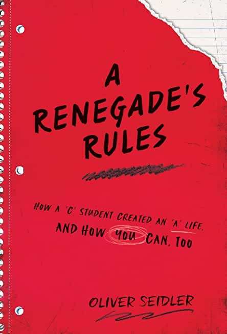 A Renegade's Rules: How a 'C' Student Created An 'A' Life, and How You Can, Too.