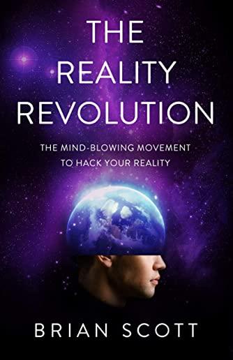 The Reality Revolution: The Mind-Blowing Movement to Hack Your Reality