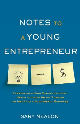 Notes to a Young Entrepreneur: Everything a High School Student Needs to Know About Turning an Idea Into a Successful Business