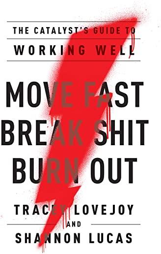 Move Fast. Break Shit. Burn Out.: The Catalyst's Guide to Working Well
