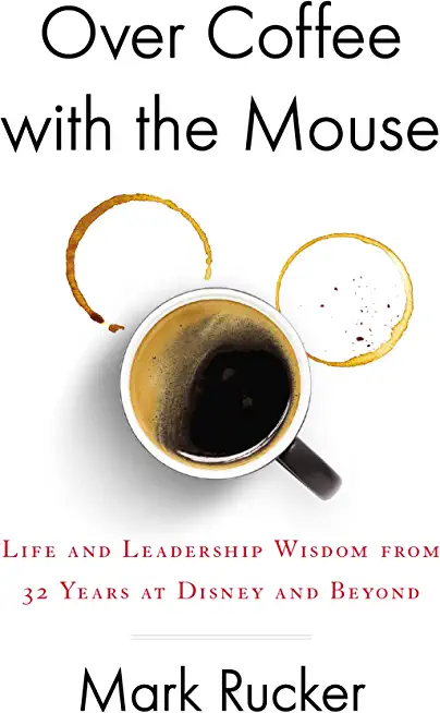 Over Coffee with the Mouse: Life and Leadership Wisdom from 32 Years at Disney and Beyond