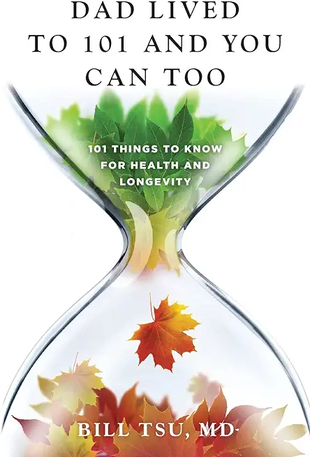 Dad Lived to 101 and You Can Too: 101 Things to Know for Health and Longevity