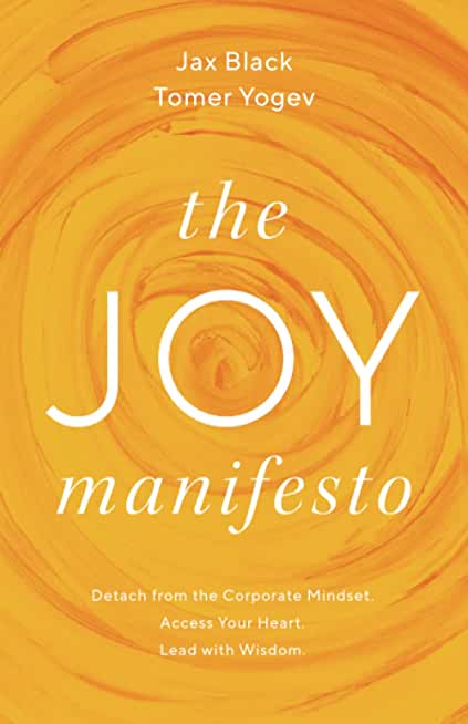 The Joy Manifesto: Detach from the Corporate Mindset. Access Your Heart. Lead with Wisdom.
