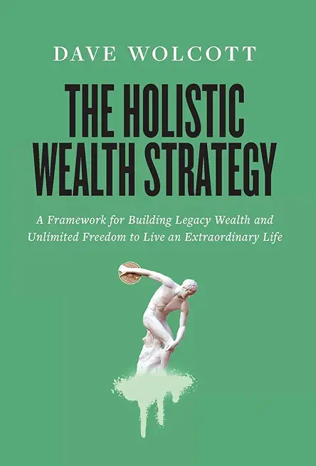 The Holistic Wealth Strategy: A Framework for Building Legacy Wealth and Unlimited Freedom to Live an Extraordinary Life