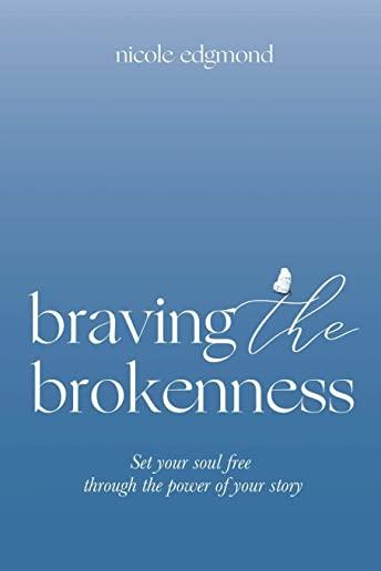Braving the Brokenness: Set Your Soul Free Through The Power of Your Story