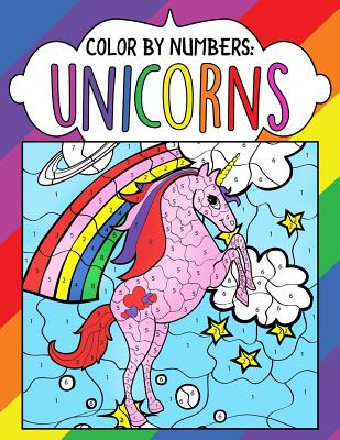 Color by Numbers: Unicorns: A Fantasy Color By Number Coloring Book for Kids, Teens and Adults Who Love The Enchanted World of Unicorns