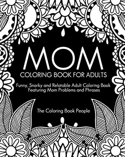 Mom Coloring Book for Adults: Funny, Relatable and Snarky Adult Coloring Book featuring Mom Problems and Phrases
