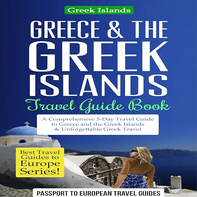 Greece & the Greek Islands Travel Guide Book: A Comprehensive 5-Day Travel Guide to Greece and the Greek Islands & Unforgettable Greek Travel