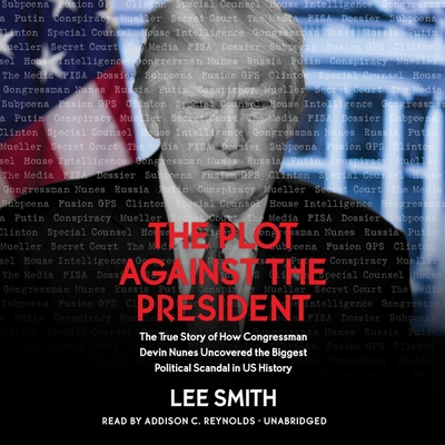 The Plot Against the President Lib/E: The True Story of How Congressmen Devin Nunes Uncovered the Biggest Political Scandal in Us History