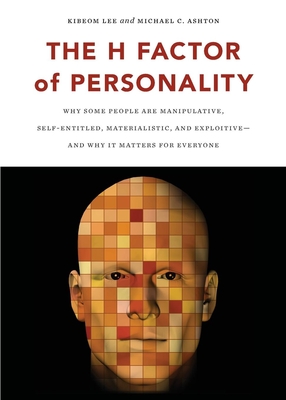 The H Factor of Personality: Why Some People Are Manipulative, Self-Entitled, Materialistic, and Exploitivea and Why It Matters for Everyone