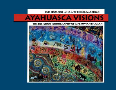 Ayahuasca Visions: The Religious Iconography of a Peruvian Shaman--Unveiling the Sacred Mysteries of Ayahuasca