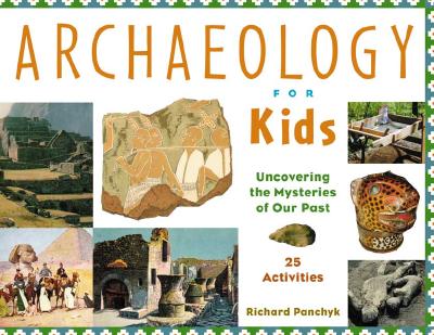 Archaeology for Kids Uncovering the Mysteries of Our Past, 25 Activities