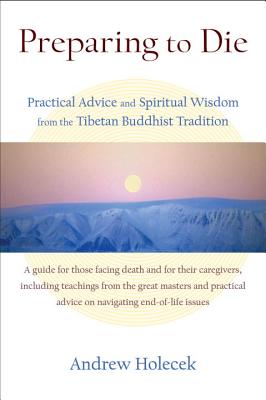 Preparing to Die: Practical Advice and Spiritual Wisdom from the Tibetan Buddhist Tradition