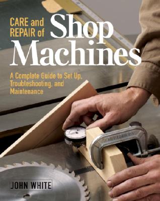 Care and Repair of Shop Machines: A Complete Guide to Setup, Troubleshooting, and Ma