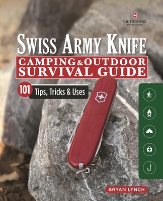 Victorinox Swiss Army Knife Camping & Outdoor Survival Guide: 101 Tips, Tricks & Uses