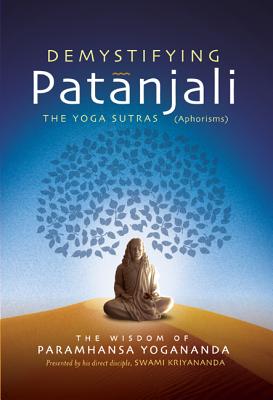 Demystifying Patanjali: The Youga Sutras (Aphorisms): The Wisdom of Paramhansa Yogananda