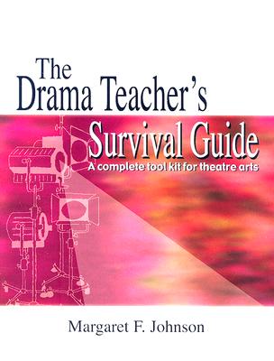 The Drama Teacher's Survival Guide: A Complete Toolkit for Theatre Arts