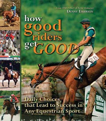 How Good Riders Get Good: Daily Choices That Lead to Success in Any Equestrian Sport