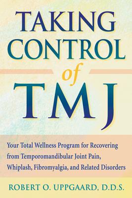 Taking Control of Tmj: Your Total Wellness Program for Recovering from Temporomandibular Joint Pain, Whiplash, Fibromyalgia, and Related Diso