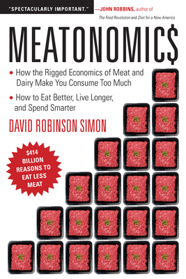 Meatonomics: How the Rigged Economics of Meat and Dairy Make You Consume Too Much--And How to Eat Better, Live Longer, and Spend Sm