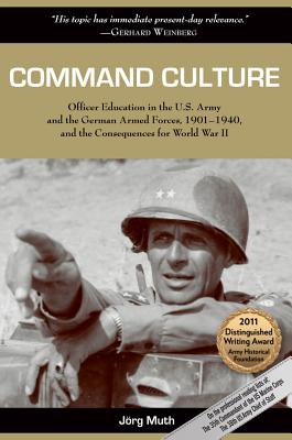 Command Culture: Officer Education in the U.S. Army and the German Armed Forces, 1901-1940, and the Consequences for World War II