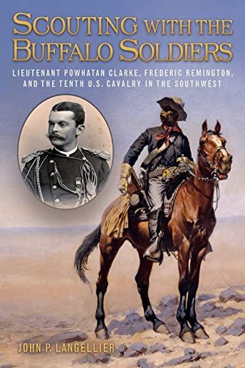 Scouting with the Buffalo Soldiers, Volume 19: Lieutenant Powhatan Clarke, Frederic Remington, and the Tenth U.S. Cavalry in the Southwest