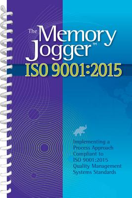 The Memory Jogger ISO 9001:2015: What Is It? How Do I Do It? Tools and Techniques to Achieve It