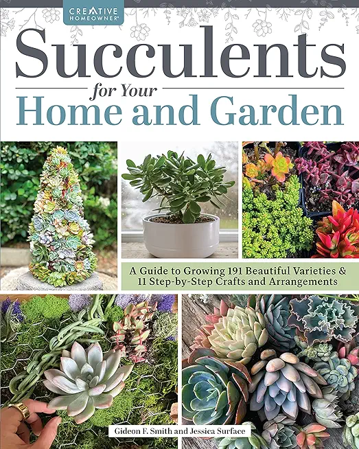 Succulents for Your Home and Garden: A Guide to Growing 191 Beautiful Varieties & 11 Step-By-Step Crafts and Arrangements