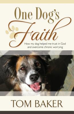 One Dog's Faith: How my dog helped me trust in God and overcome chronic worrying