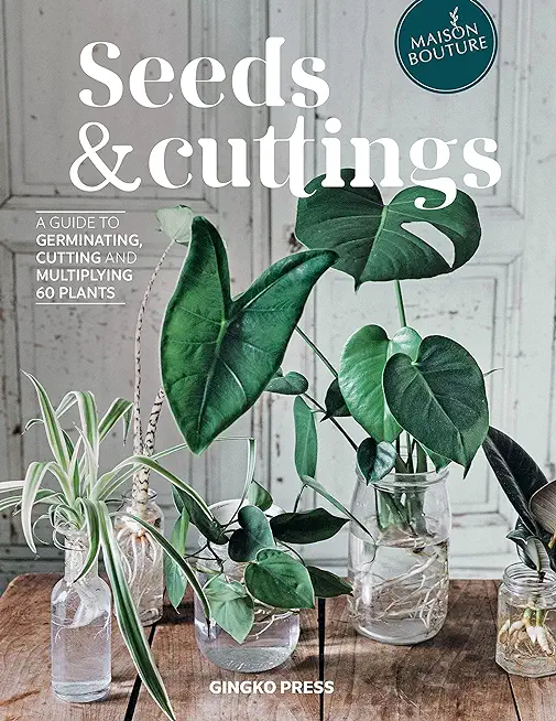 Seeds and Cuttings: A Guide to Germinating, Propagating and Multiplying 60 Kinds of Plants