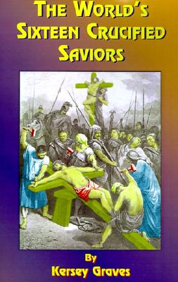 The World's Sixteen Crucified Saviors: Or Christianity Before Christ