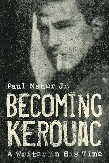 Becoming Kerouac: A Writer in His Time