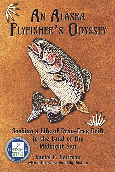 An Alaska Flyfisher's Odyssey: Pursuing a Life of Drag-Free Drift in the Land of the Midnight Sun