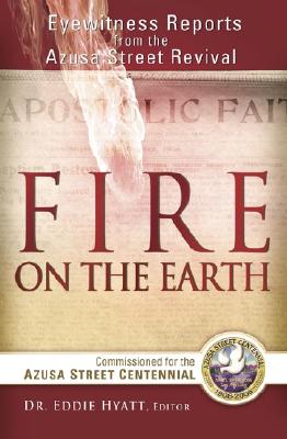 Fire on the Earth: Eyewitness Reports from the Azusa Street Centennial