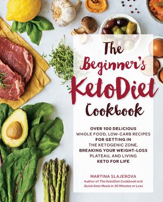 The Beginner's Ketodiet Cookbook: Over 100 Delicious Whole Food, Low-Carb Recipes for Getting in the Ketogenic Zone Breaking Your Weight-Loss Plateau,