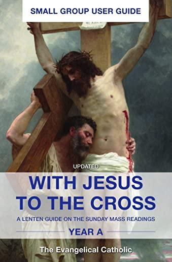 With Jesus to the Cross, Year A, Small Group User Guide: A Lenten Guide on the Sunday Mass Readings,