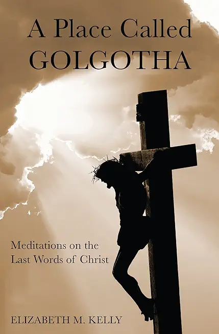 A Place Called Golgotha: Meditations on the Words of Christ
