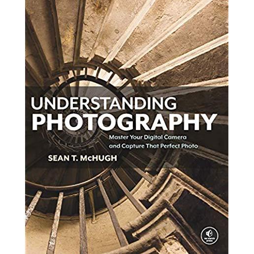 Understanding Photography: Master Your Digital Camera and Capture That Perfect Photo