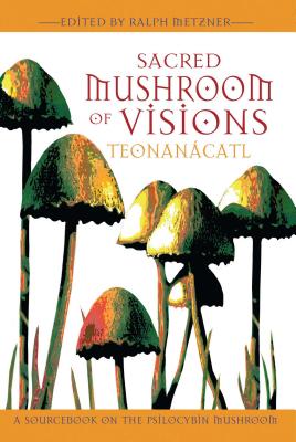 Sacred Mushroom of Visions: TeonanÃ¡catl: A Sourcebook on the Psilocybin Mushroom