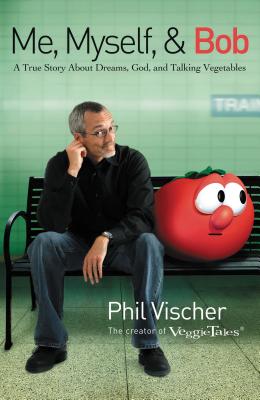 Me, Myself & Bob: A True Story about Dreams, God, and Talking Vegetables