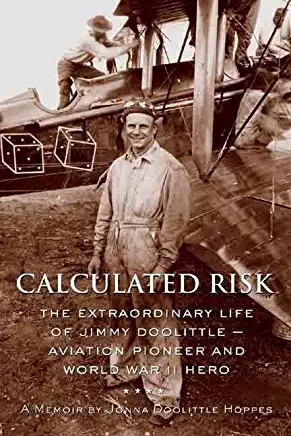 Calculated Risk: The Extraordinary Life of Jimmy Doolittle--Aviation Pioneer and World War II Hero