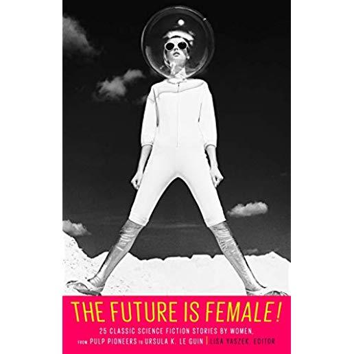 The Future Is Female! 25 Classic Science Fiction Stories by Women, from Pulp Pioneers to Ursula K. Le Guin: A Library of America Special Publication