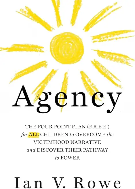 Agency: The Four Point Plan (F.R.E.E.) for All Children to Overcome the Victimhood Narrative and Discover Their Pathway to Pow