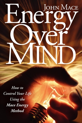Energy Over Mind!: How to Take Control of Your Life Using the Mace Energy Method