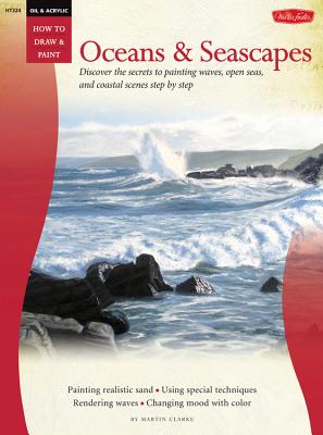 Oil & Acrylic: Oceans & Seascapes: Discover the Secrets to Painting Waves, Open Seas, and Coastal Scenes Step by Step