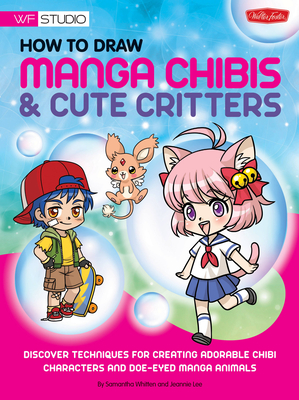 How to Draw Manga Chibis & Cute Critters: Discover Techniques for Creating Adorable Chibi Characters and Doe-Eyed Manga Animals