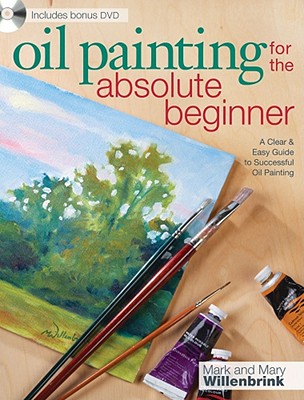 Oil Painting for the Absolute Beginner: A Clear & Easy Guide to Successful Oil Painting [With DVD]