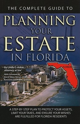 The Complete Guide to Planning Your Estate in Florida: A Step-By-Step Plan to Protect Your Assets, Limit Your Taxes, and Ensure Your Wishes Are Fulfil
