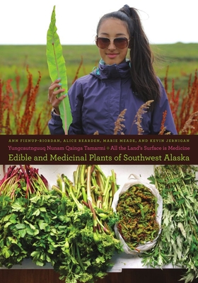 Yungcautnguuq Nunam Qainga Tamarmi/The Entire Surface of the Land Is Medicine: Edible and Medicinal Plants of Southwest Alaska: Edible and Medicinal P